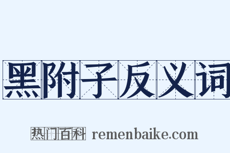 黑附子反义词是什么意思的图片